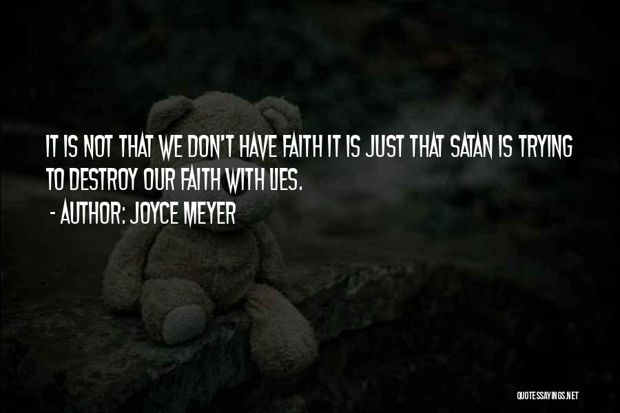 Joyce Meyer Quotes: It Is Not That We Don't Have Faith It Is Just That Satan Is Trying To Destroy Our Faith With