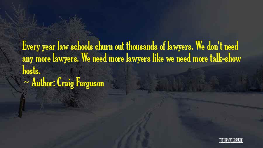 Craig Ferguson Quotes: Every Year Law Schools Churn Out Thousands Of Lawyers. We Don't Need Any More Lawyers. We Need More Lawyers Like