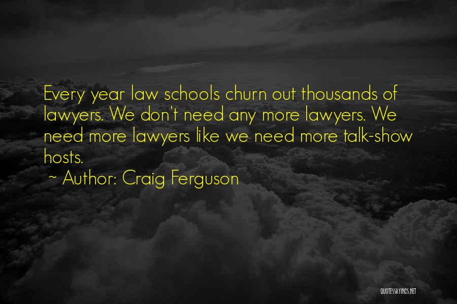 Craig Ferguson Quotes: Every Year Law Schools Churn Out Thousands Of Lawyers. We Don't Need Any More Lawyers. We Need More Lawyers Like