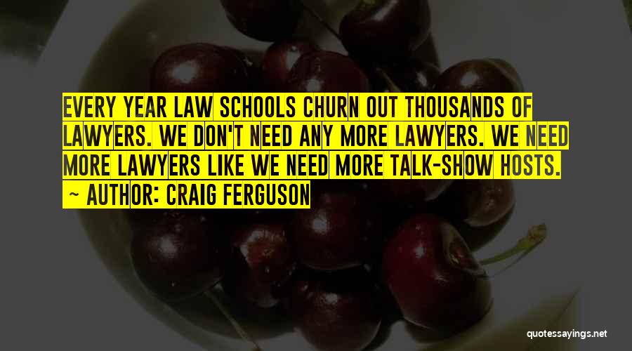 Craig Ferguson Quotes: Every Year Law Schools Churn Out Thousands Of Lawyers. We Don't Need Any More Lawyers. We Need More Lawyers Like