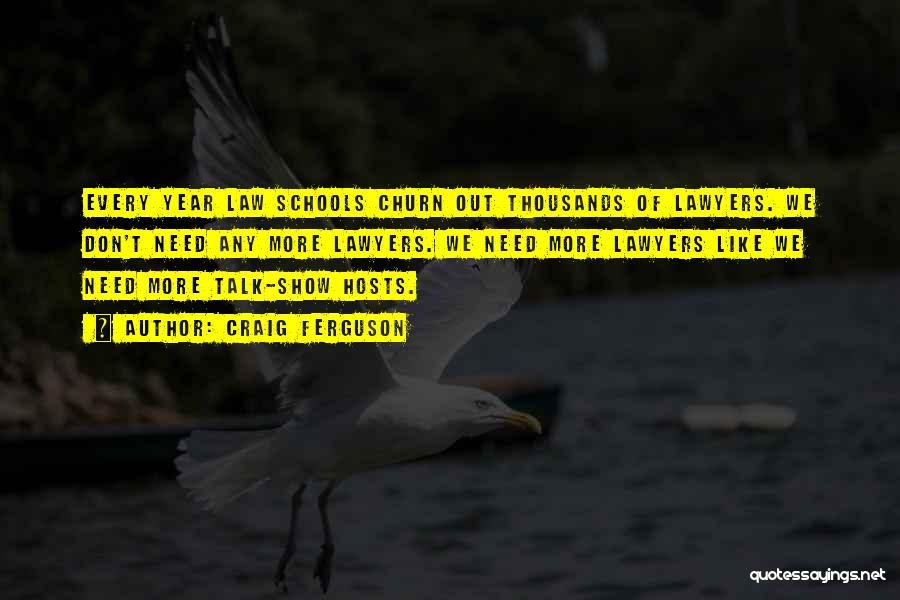 Craig Ferguson Quotes: Every Year Law Schools Churn Out Thousands Of Lawyers. We Don't Need Any More Lawyers. We Need More Lawyers Like