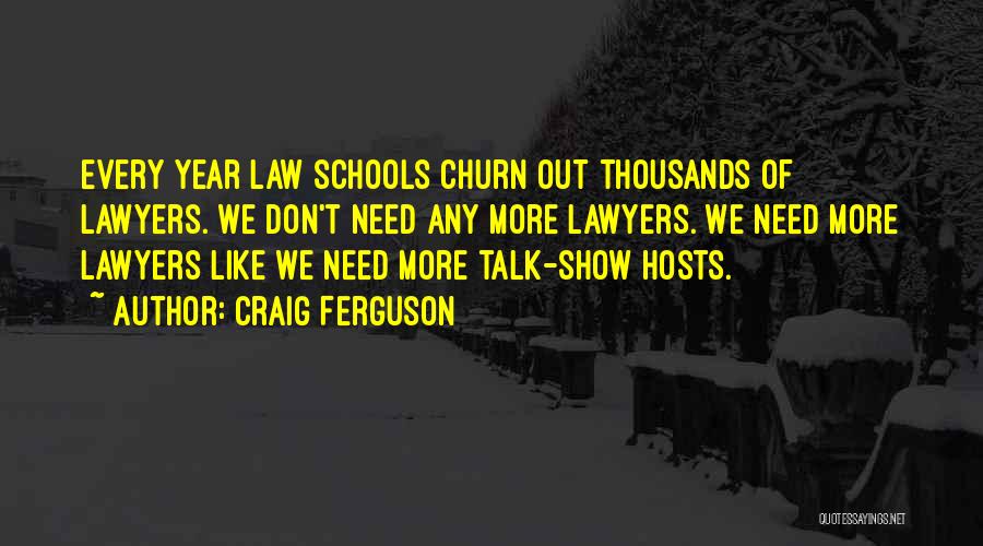 Craig Ferguson Quotes: Every Year Law Schools Churn Out Thousands Of Lawyers. We Don't Need Any More Lawyers. We Need More Lawyers Like