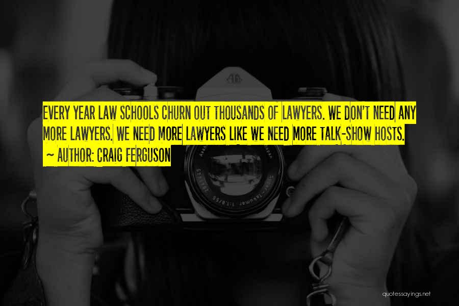 Craig Ferguson Quotes: Every Year Law Schools Churn Out Thousands Of Lawyers. We Don't Need Any More Lawyers. We Need More Lawyers Like