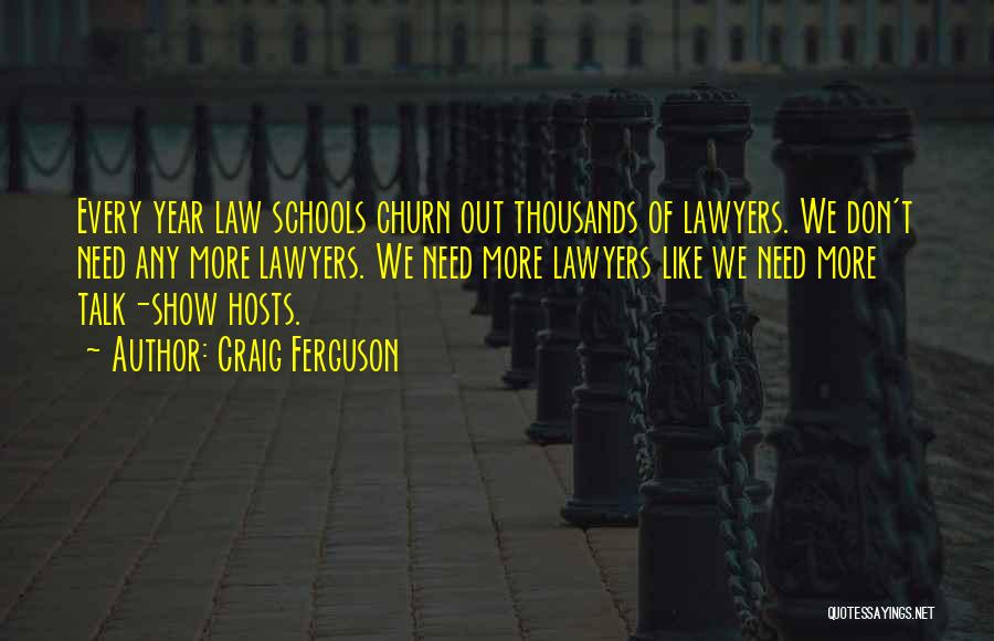 Craig Ferguson Quotes: Every Year Law Schools Churn Out Thousands Of Lawyers. We Don't Need Any More Lawyers. We Need More Lawyers Like