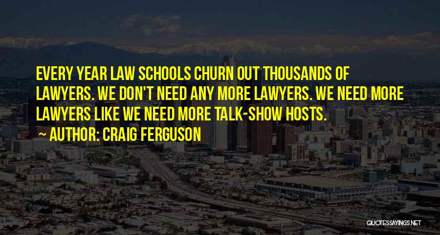 Craig Ferguson Quotes: Every Year Law Schools Churn Out Thousands Of Lawyers. We Don't Need Any More Lawyers. We Need More Lawyers Like