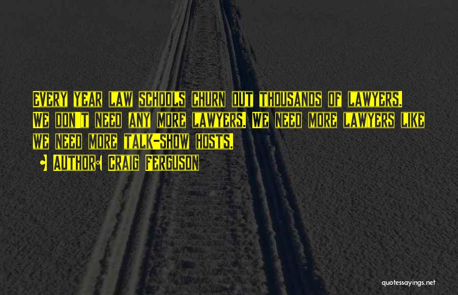 Craig Ferguson Quotes: Every Year Law Schools Churn Out Thousands Of Lawyers. We Don't Need Any More Lawyers. We Need More Lawyers Like