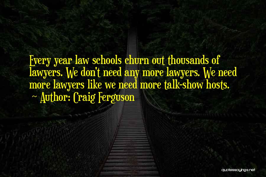 Craig Ferguson Quotes: Every Year Law Schools Churn Out Thousands Of Lawyers. We Don't Need Any More Lawyers. We Need More Lawyers Like