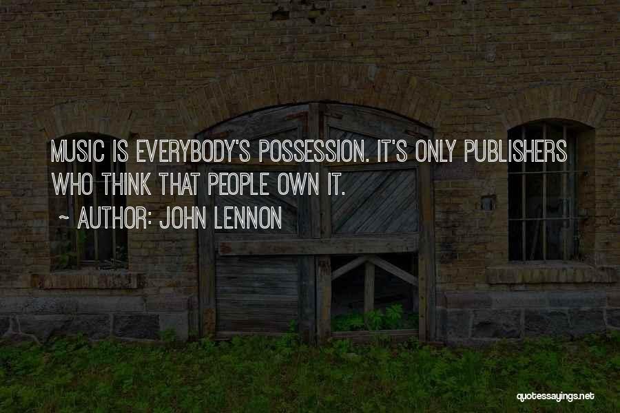 John Lennon Quotes: Music Is Everybody's Possession. It's Only Publishers Who Think That People Own It.