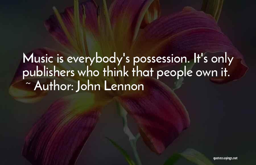 John Lennon Quotes: Music Is Everybody's Possession. It's Only Publishers Who Think That People Own It.