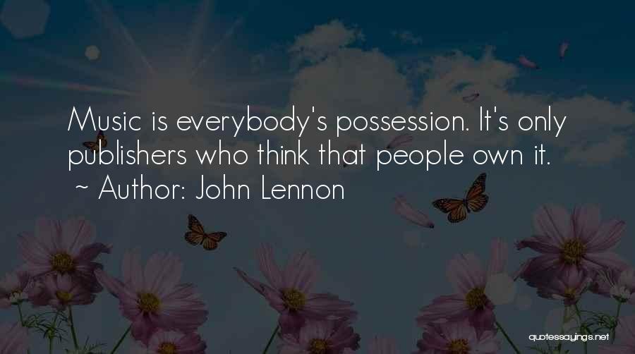 John Lennon Quotes: Music Is Everybody's Possession. It's Only Publishers Who Think That People Own It.