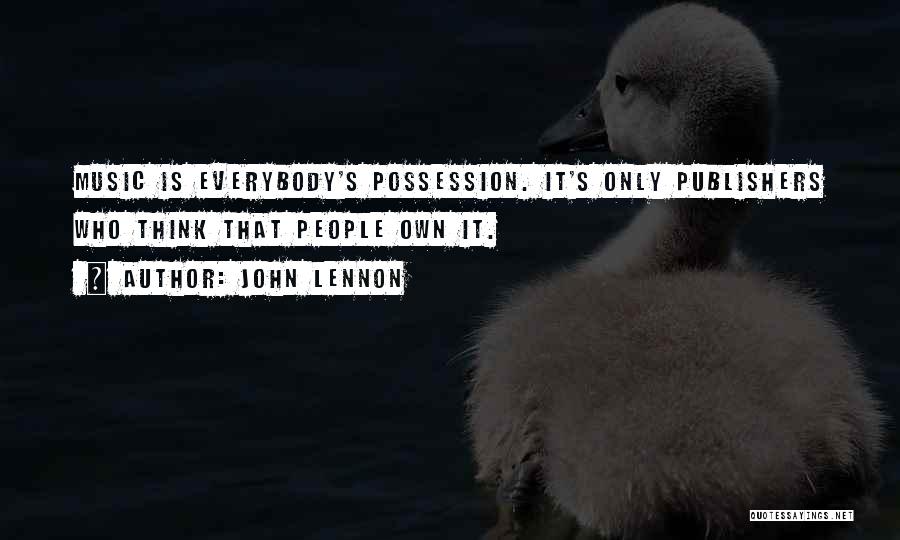 John Lennon Quotes: Music Is Everybody's Possession. It's Only Publishers Who Think That People Own It.