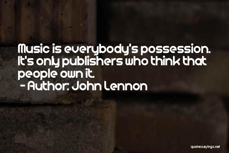 John Lennon Quotes: Music Is Everybody's Possession. It's Only Publishers Who Think That People Own It.