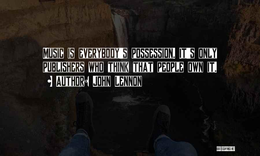 John Lennon Quotes: Music Is Everybody's Possession. It's Only Publishers Who Think That People Own It.