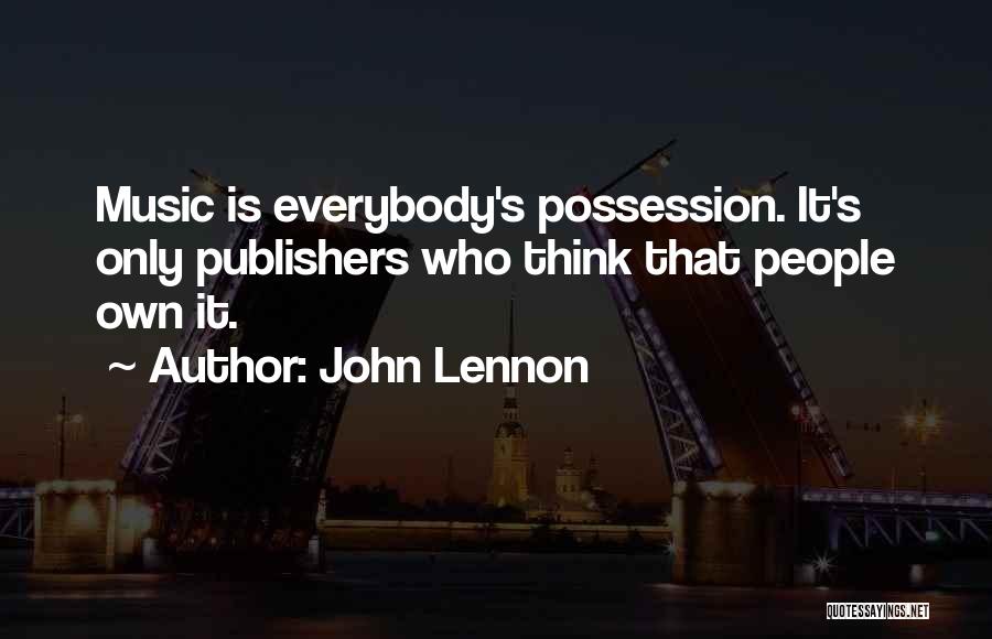 John Lennon Quotes: Music Is Everybody's Possession. It's Only Publishers Who Think That People Own It.