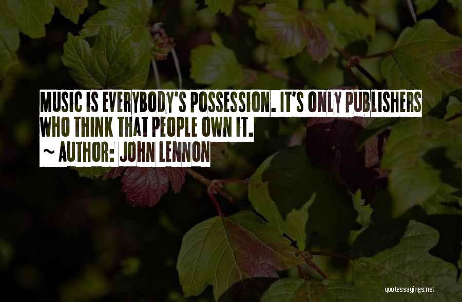 John Lennon Quotes: Music Is Everybody's Possession. It's Only Publishers Who Think That People Own It.