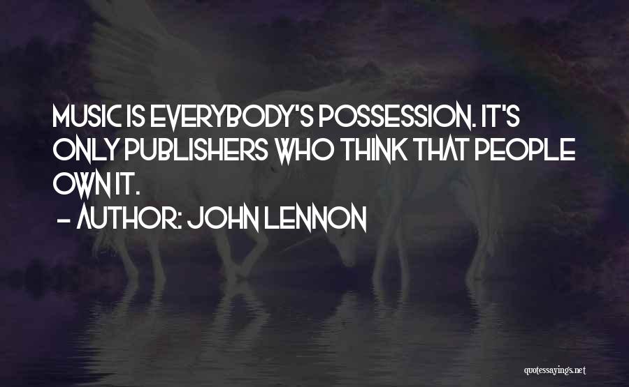 John Lennon Quotes: Music Is Everybody's Possession. It's Only Publishers Who Think That People Own It.