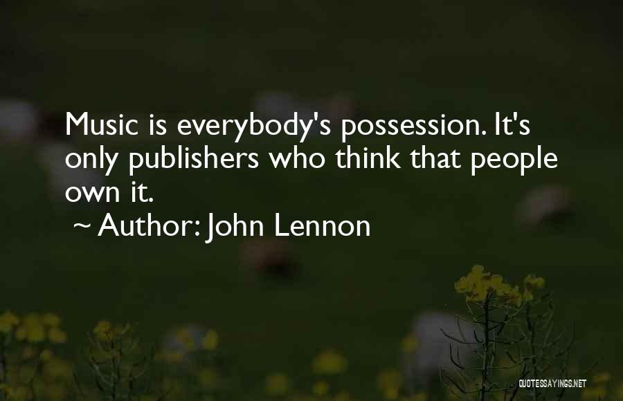 John Lennon Quotes: Music Is Everybody's Possession. It's Only Publishers Who Think That People Own It.