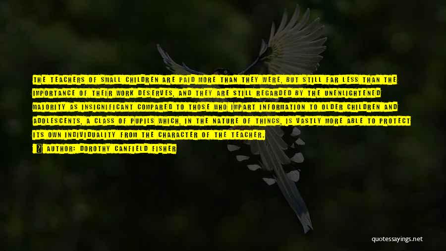Dorothy Canfield Fisher Quotes: The Teachers Of Small Children Are Paid More Than They Were, But Still Far Less Than The Importance Of Their