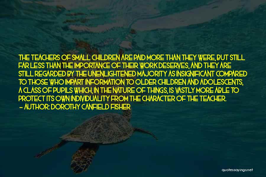 Dorothy Canfield Fisher Quotes: The Teachers Of Small Children Are Paid More Than They Were, But Still Far Less Than The Importance Of Their