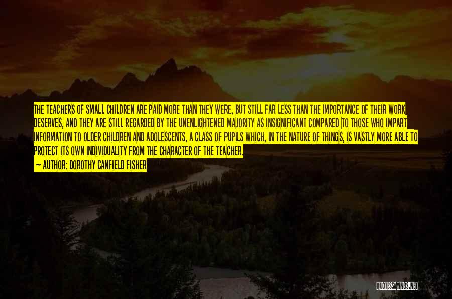 Dorothy Canfield Fisher Quotes: The Teachers Of Small Children Are Paid More Than They Were, But Still Far Less Than The Importance Of Their