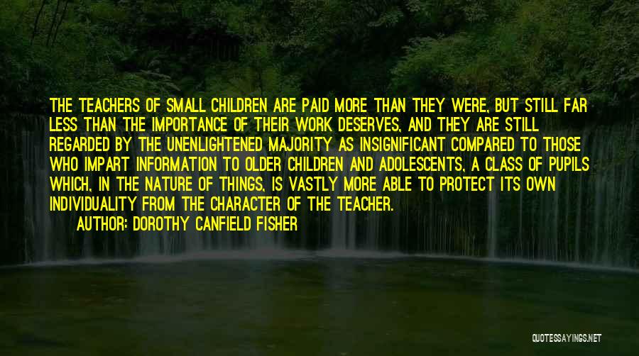 Dorothy Canfield Fisher Quotes: The Teachers Of Small Children Are Paid More Than They Were, But Still Far Less Than The Importance Of Their