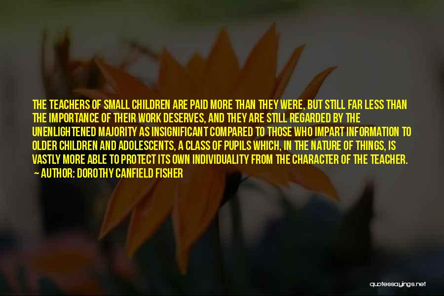 Dorothy Canfield Fisher Quotes: The Teachers Of Small Children Are Paid More Than They Were, But Still Far Less Than The Importance Of Their