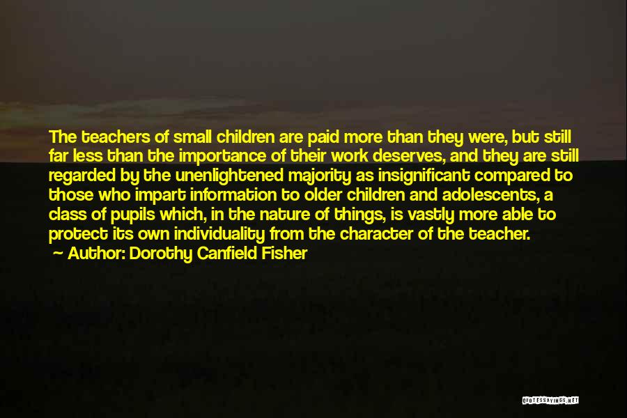 Dorothy Canfield Fisher Quotes: The Teachers Of Small Children Are Paid More Than They Were, But Still Far Less Than The Importance Of Their