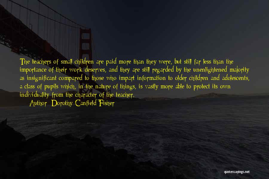 Dorothy Canfield Fisher Quotes: The Teachers Of Small Children Are Paid More Than They Were, But Still Far Less Than The Importance Of Their