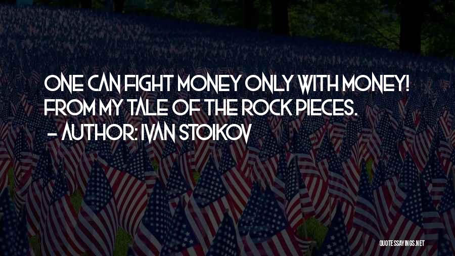 Ivan Stoikov Quotes: One Can Fight Money Only With Money! From My Tale Of The Rock Pieces.