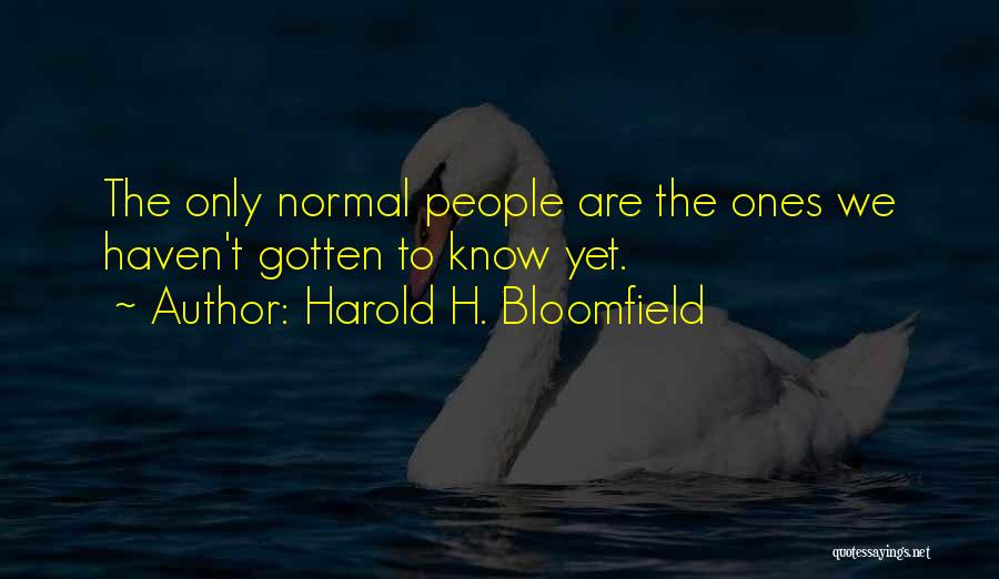 Harold H. Bloomfield Quotes: The Only Normal People Are The Ones We Haven't Gotten To Know Yet.