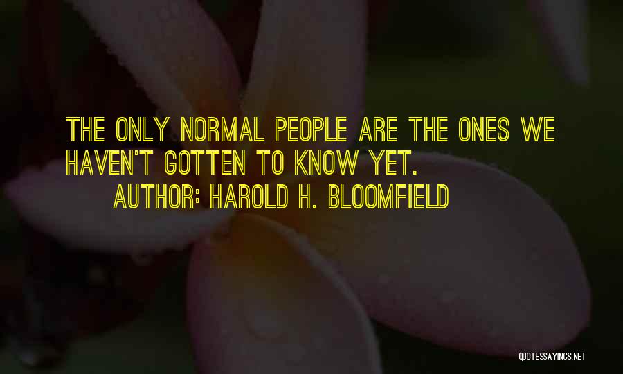 Harold H. Bloomfield Quotes: The Only Normal People Are The Ones We Haven't Gotten To Know Yet.