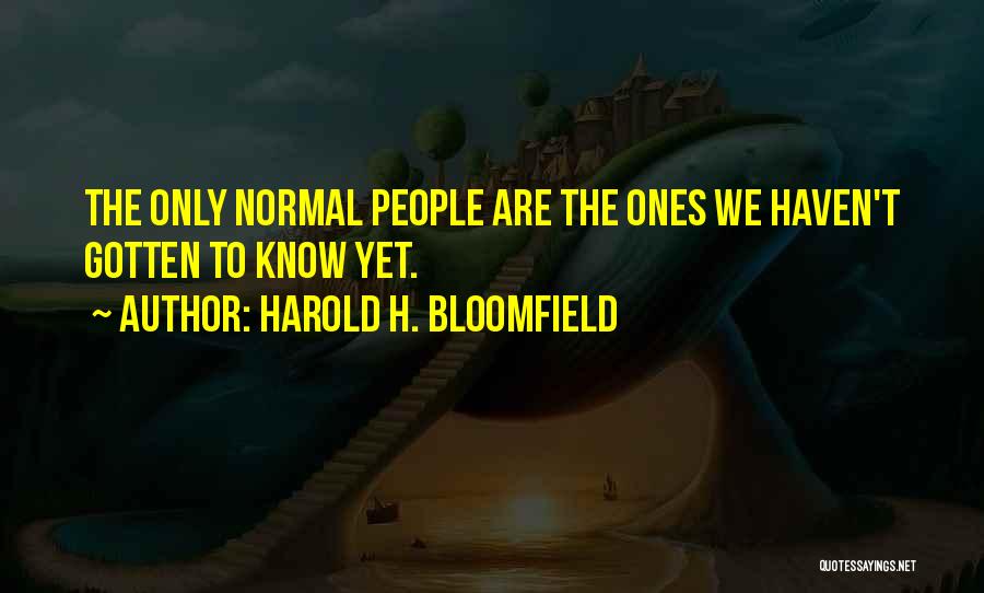 Harold H. Bloomfield Quotes: The Only Normal People Are The Ones We Haven't Gotten To Know Yet.