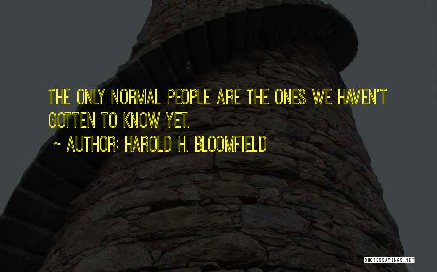 Harold H. Bloomfield Quotes: The Only Normal People Are The Ones We Haven't Gotten To Know Yet.