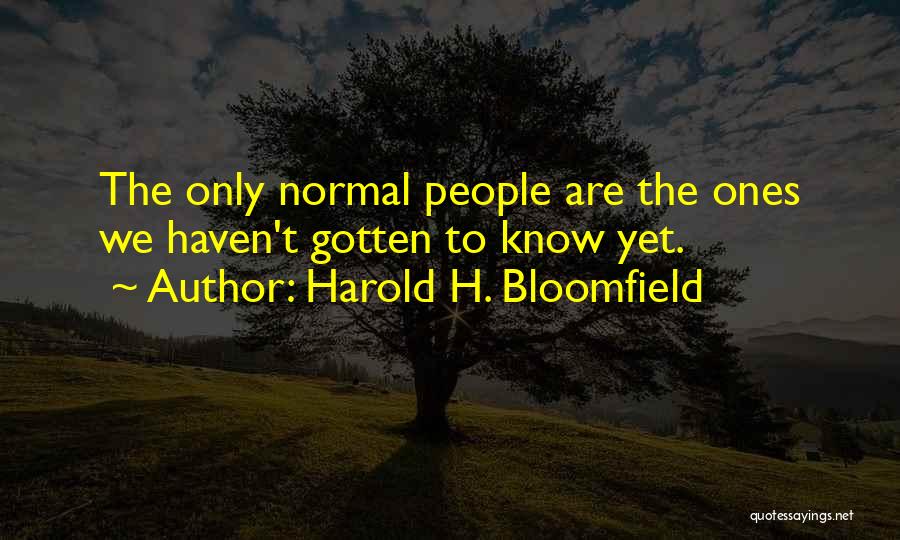 Harold H. Bloomfield Quotes: The Only Normal People Are The Ones We Haven't Gotten To Know Yet.