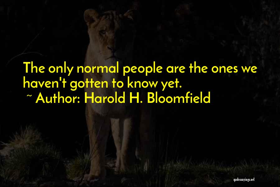 Harold H. Bloomfield Quotes: The Only Normal People Are The Ones We Haven't Gotten To Know Yet.