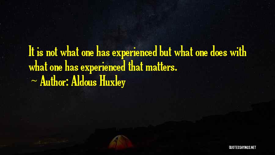 Aldous Huxley Quotes: It Is Not What One Has Experienced But What One Does With What One Has Experienced That Matters.