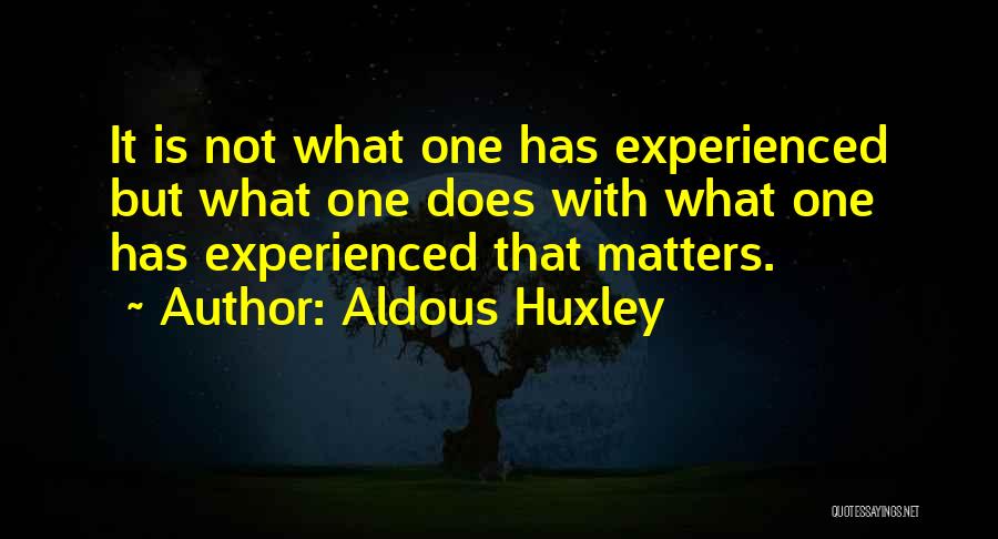 Aldous Huxley Quotes: It Is Not What One Has Experienced But What One Does With What One Has Experienced That Matters.