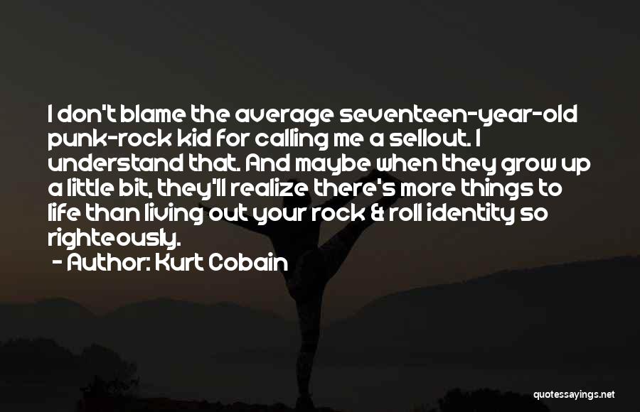 Kurt Cobain Quotes: I Don't Blame The Average Seventeen-year-old Punk-rock Kid For Calling Me A Sellout. I Understand That. And Maybe When They