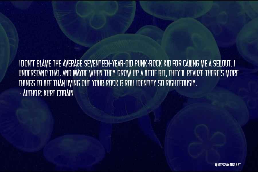 Kurt Cobain Quotes: I Don't Blame The Average Seventeen-year-old Punk-rock Kid For Calling Me A Sellout. I Understand That. And Maybe When They