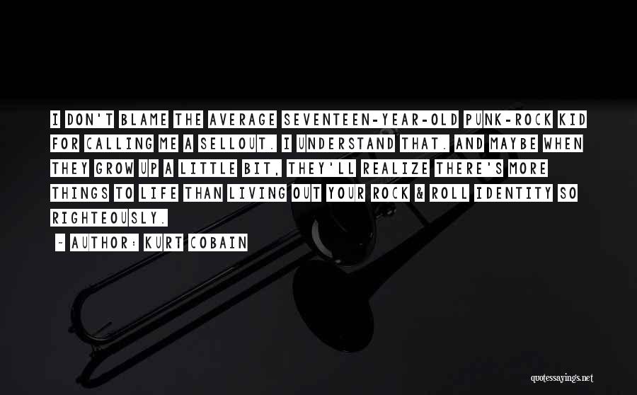 Kurt Cobain Quotes: I Don't Blame The Average Seventeen-year-old Punk-rock Kid For Calling Me A Sellout. I Understand That. And Maybe When They