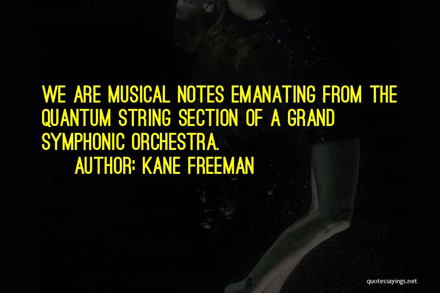 Kane Freeman Quotes: We Are Musical Notes Emanating From The Quantum String Section Of A Grand Symphonic Orchestra.