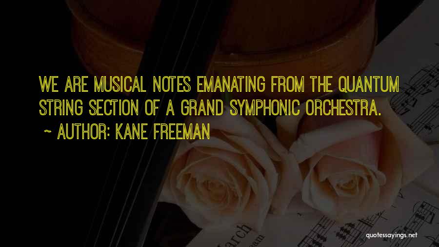 Kane Freeman Quotes: We Are Musical Notes Emanating From The Quantum String Section Of A Grand Symphonic Orchestra.