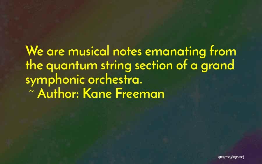 Kane Freeman Quotes: We Are Musical Notes Emanating From The Quantum String Section Of A Grand Symphonic Orchestra.