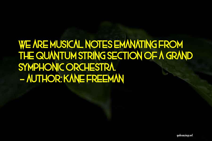 Kane Freeman Quotes: We Are Musical Notes Emanating From The Quantum String Section Of A Grand Symphonic Orchestra.