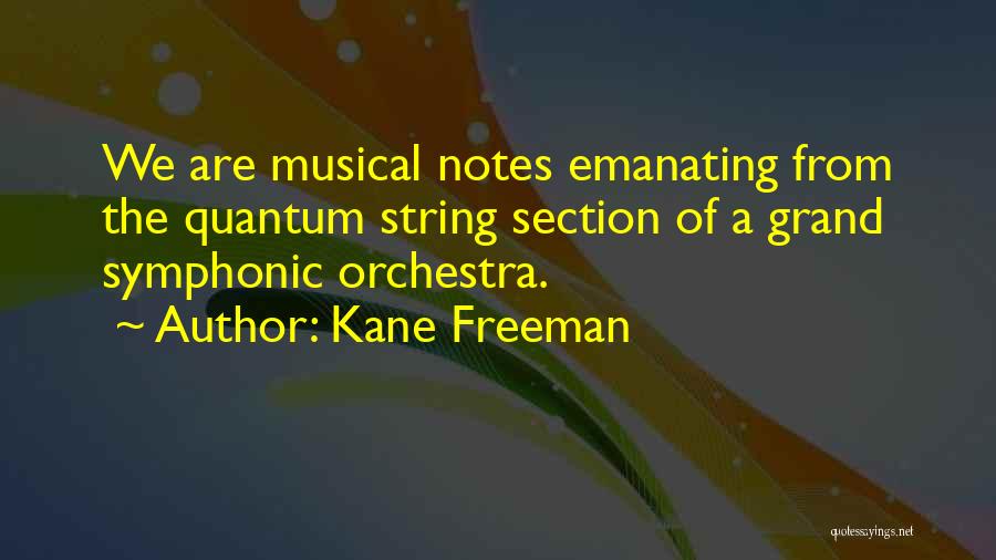 Kane Freeman Quotes: We Are Musical Notes Emanating From The Quantum String Section Of A Grand Symphonic Orchestra.