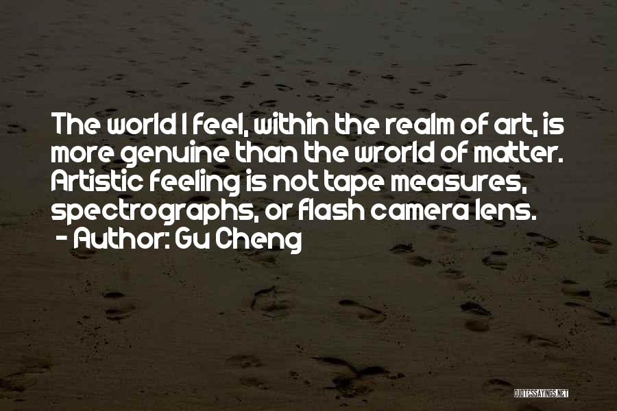 Gu Cheng Quotes: The World I Feel, Within The Realm Of Art, Is More Genuine Than The Wrorld Of Matter. Artistic Feeling Is