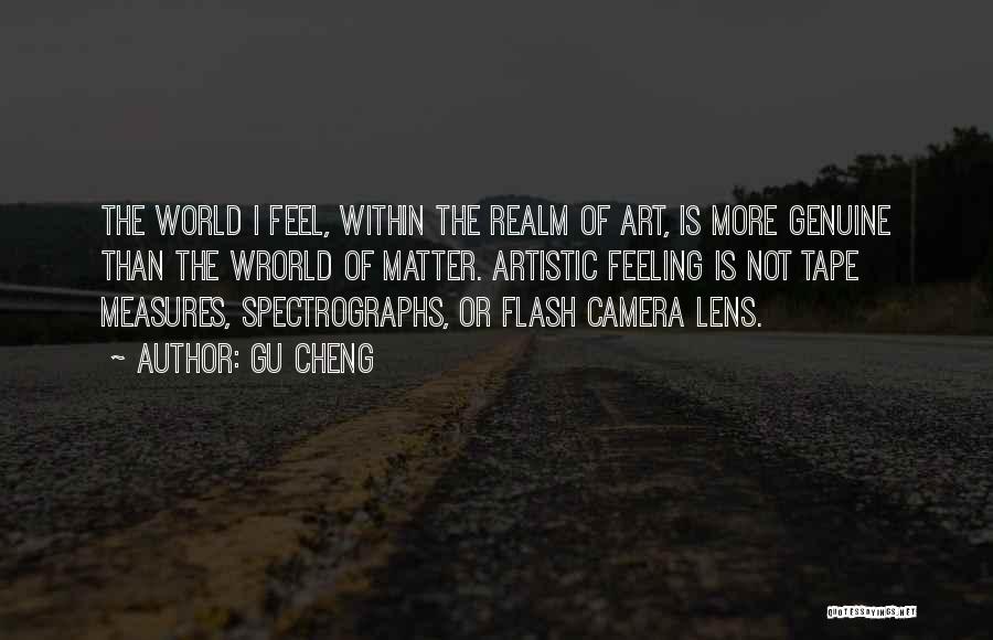 Gu Cheng Quotes: The World I Feel, Within The Realm Of Art, Is More Genuine Than The Wrorld Of Matter. Artistic Feeling Is