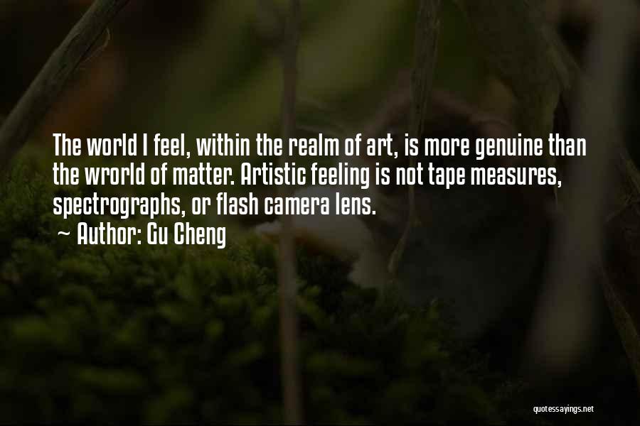 Gu Cheng Quotes: The World I Feel, Within The Realm Of Art, Is More Genuine Than The Wrorld Of Matter. Artistic Feeling Is