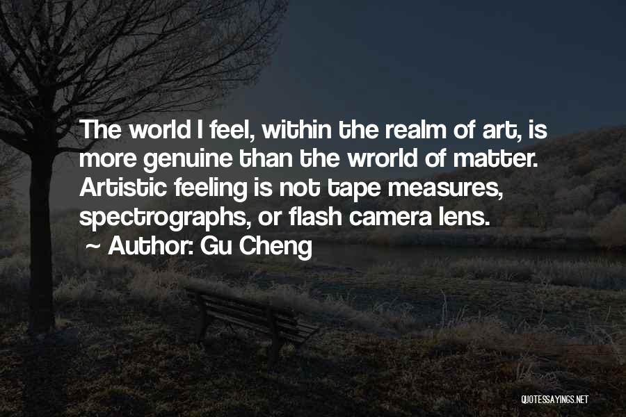 Gu Cheng Quotes: The World I Feel, Within The Realm Of Art, Is More Genuine Than The Wrorld Of Matter. Artistic Feeling Is