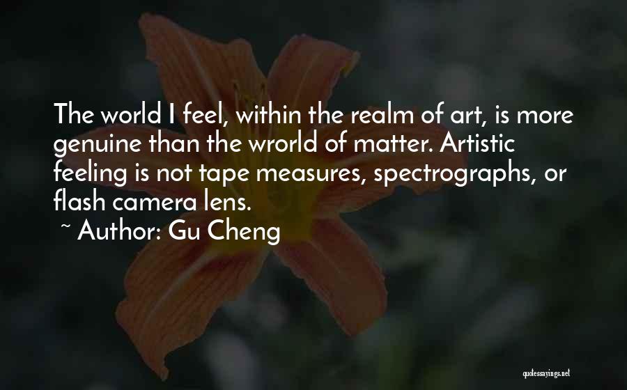 Gu Cheng Quotes: The World I Feel, Within The Realm Of Art, Is More Genuine Than The Wrorld Of Matter. Artistic Feeling Is